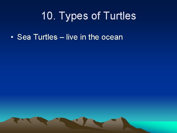 10. Types of Turtles • Sea Turtles – live in the ocean 