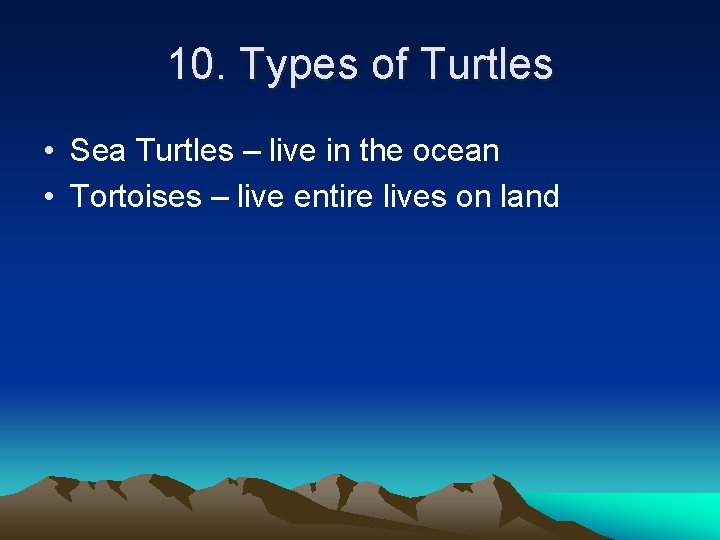 10. Types of Turtles • Sea Turtles – live in the ocean • Tortoises