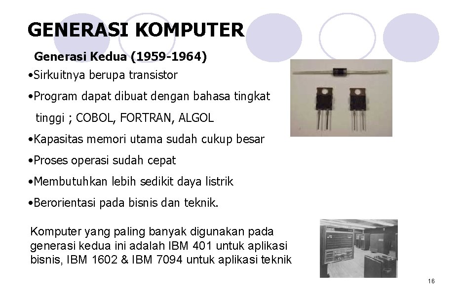 GENERASI KOMPUTER Generasi Kedua (1959 -1964) • Sirkuitnya berupa transistor • Program dapat dibuat GENERASI KOMPUTER Generasi Kedua (1959 -1964) • Sirkuitnya berupa transistor • Program dapat dibuat