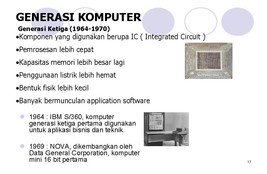 GENERASI KOMPUTER Generasi Ketiga (1964 -1970) • Komponen yang digunakan berupa IC ( Integrated GENERASI KOMPUTER Generasi Ketiga (1964 -1970) • Komponen yang digunakan berupa IC ( Integrated
