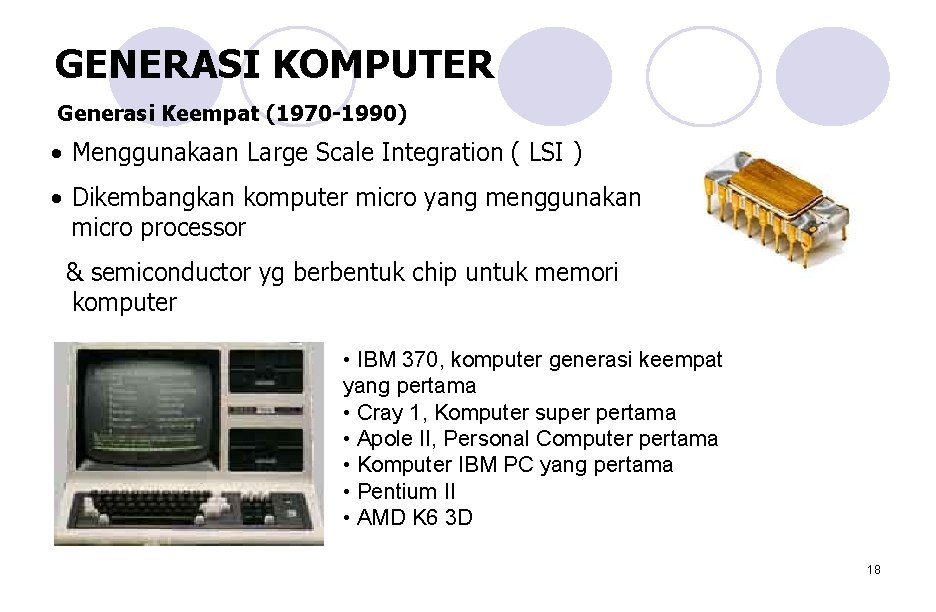 GENERASI KOMPUTER Generasi Keempat (1970 -1990) • Menggunakaan Large Scale Integration ( LSI ) GENERASI KOMPUTER Generasi Keempat (1970 -1990) • Menggunakaan Large Scale Integration ( LSI )