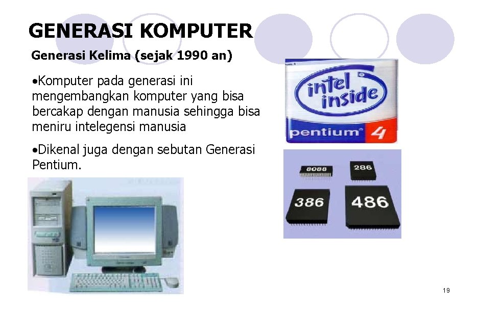 GENERASI KOMPUTER Generasi Kelima (sejak 1990 an) • Komputer pada generasi ini mengembangkan komputer GENERASI KOMPUTER Generasi Kelima (sejak 1990 an) • Komputer pada generasi ini mengembangkan komputer
