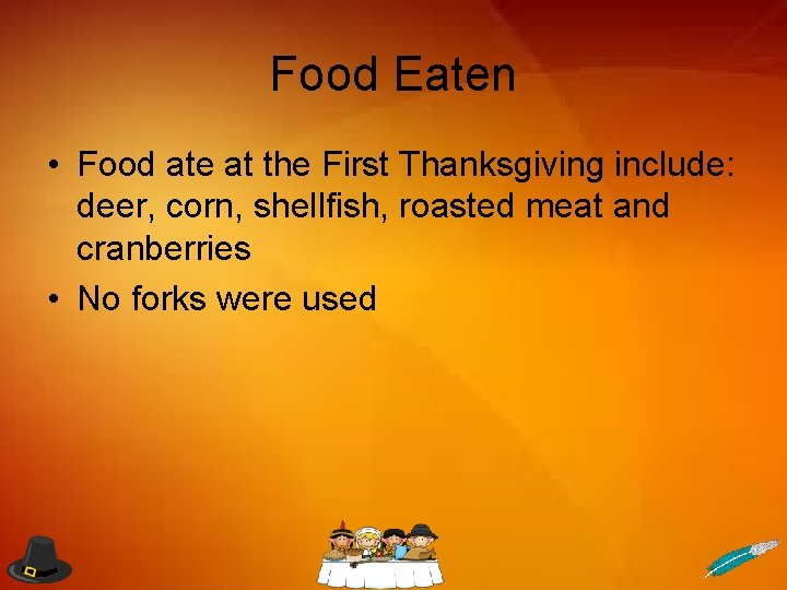 Food Eaten • Food ate at the First Thanksgiving include: deer, corn, shellfish, roasted