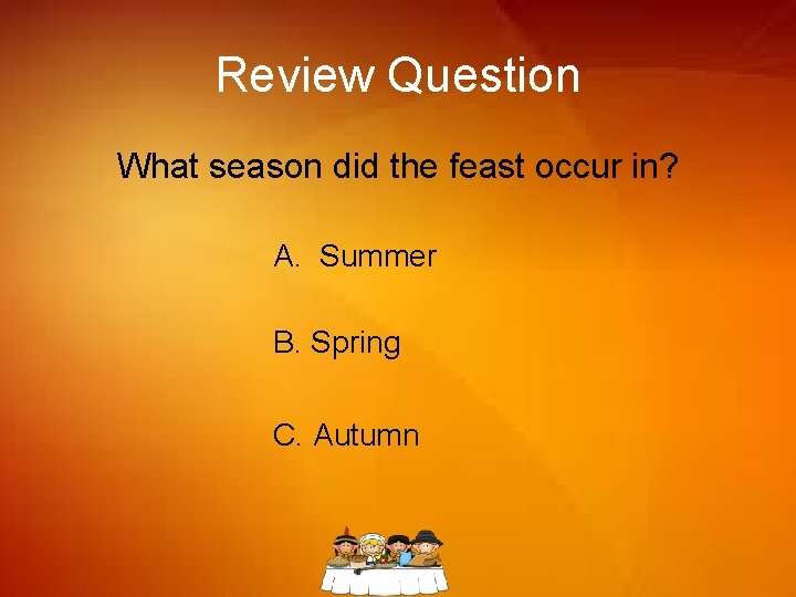 Review Question What season did the feast occur in? A. Summer B. Spring C.