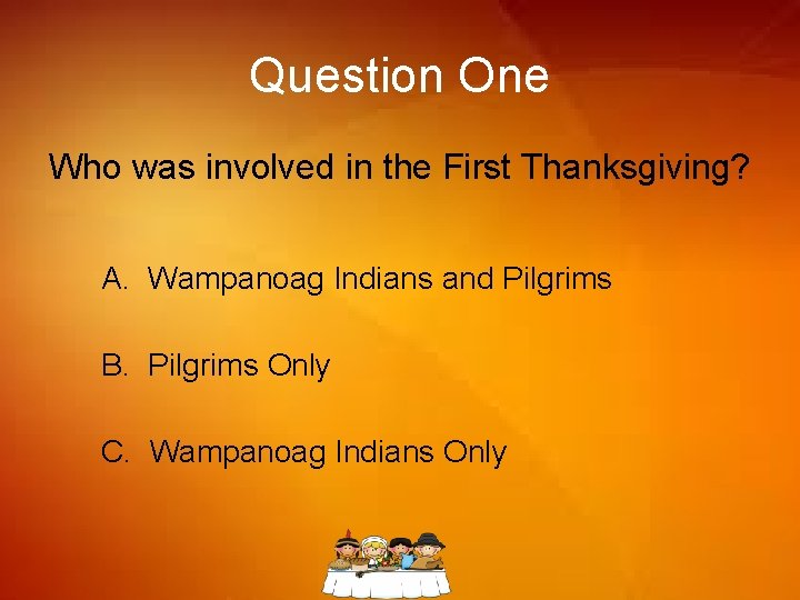Question One Who was involved in the First Thanksgiving? A. Wampanoag Indians and Pilgrims