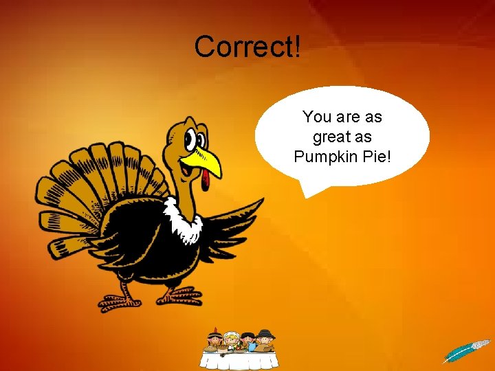 Correct! You are as great as Pumpkin Pie! 