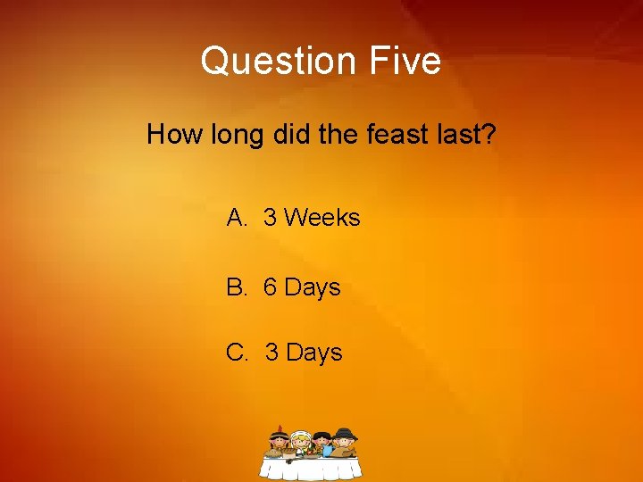 Question Five How long did the feast last? A. 3 Weeks B. 6 Days