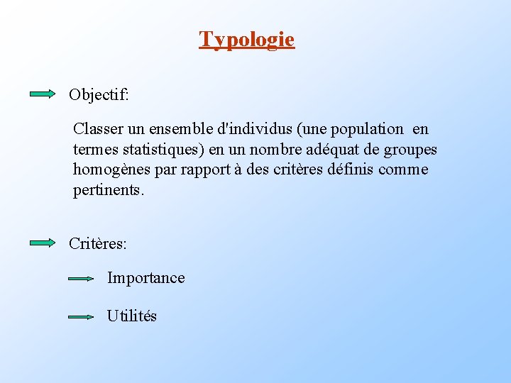 Typologie Objectif: Classer un ensemble d'individus (une population en termes statistiques) en un nombre Typologie Objectif: Classer un ensemble d'individus (une population en termes statistiques) en un nombre