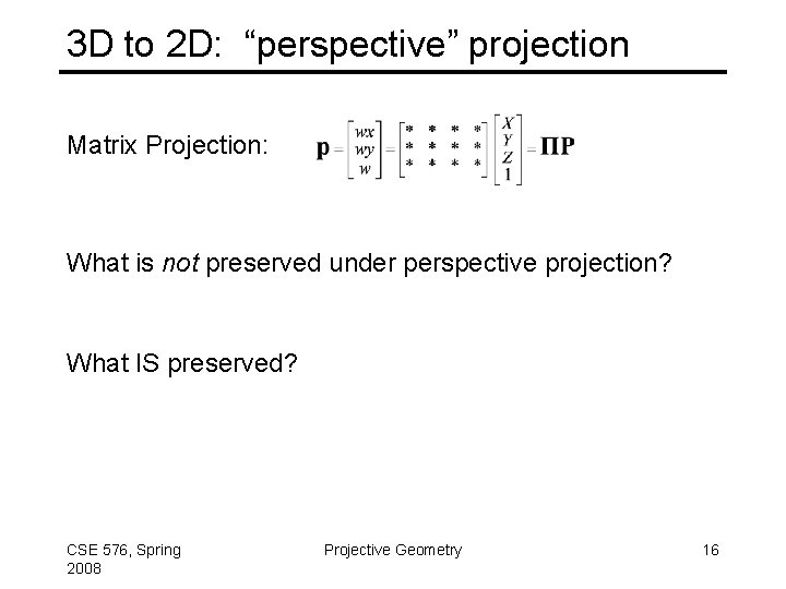 3 D to 2 D: “perspective” projection Matrix Projection: What is not preserved under