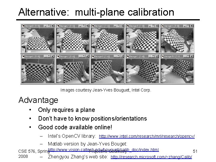 Alternative: multi-plane calibration Images courtesy Jean-Yves Bouguet, Intel Corp. Advantage • • • Only
