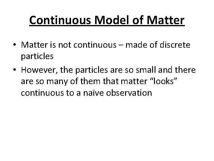 Continuous Model of Matter • Matter is not continuous – made of discrete particles
