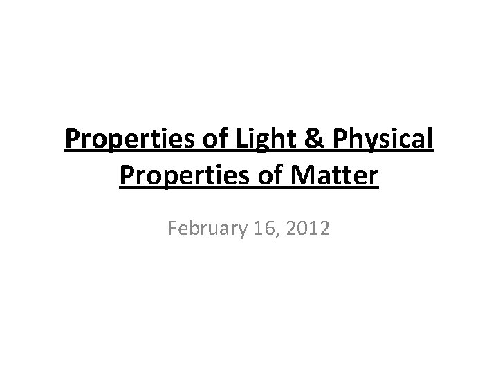 Properties of Light & Physical Properties of Matter February 16, 2012 