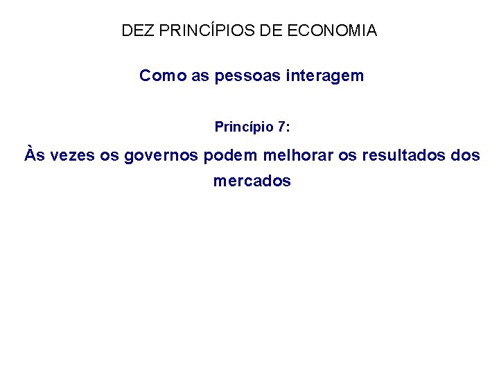DEZ PRINCÍPIOS DE ECONOMIA Como as pessoas interagem Princípio 7: Às vezes os governos