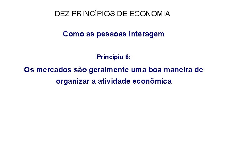 DEZ PRINCÍPIOS DE ECONOMIA Como as pessoas interagem Princípio 6: Os mercados são geralmente