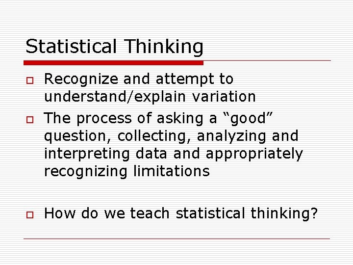 Statistical Thinking o Recognize and attempt to understand/explain variation The process of asking a