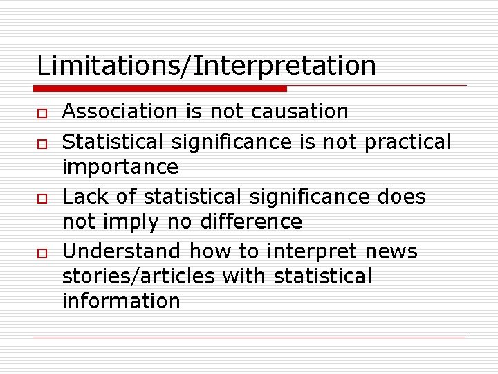Limitations/Interpretation o o Association is not causation Statistical significance is not practical importance Lack