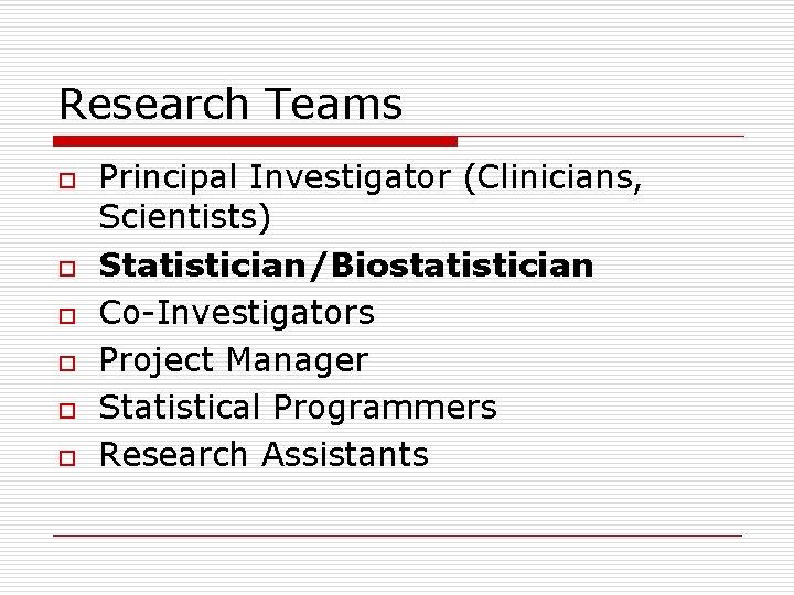 Research Teams o o o Principal Investigator (Clinicians, Scientists) Statistician/Biostatistician Co-Investigators Project Manager Statistical