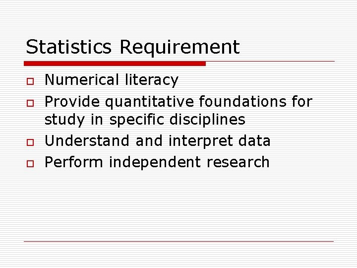 Statistics Requirement o o Numerical literacy Provide quantitative foundations for study in specific disciplines