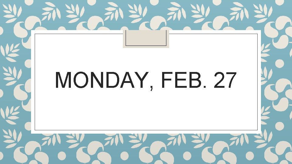 MONDAY, FEB. 27 