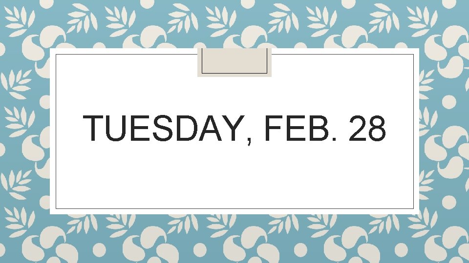 TUESDAY, FEB. 28 