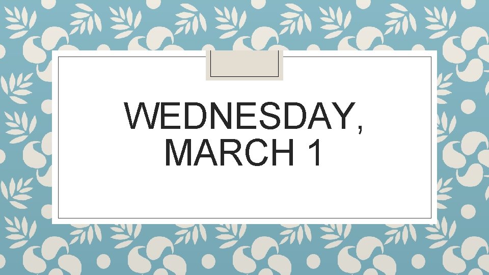 WEDNESDAY, MARCH 1 