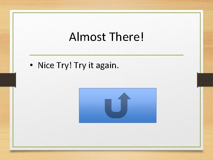 Almost There! • Nice Try! Try it again. 