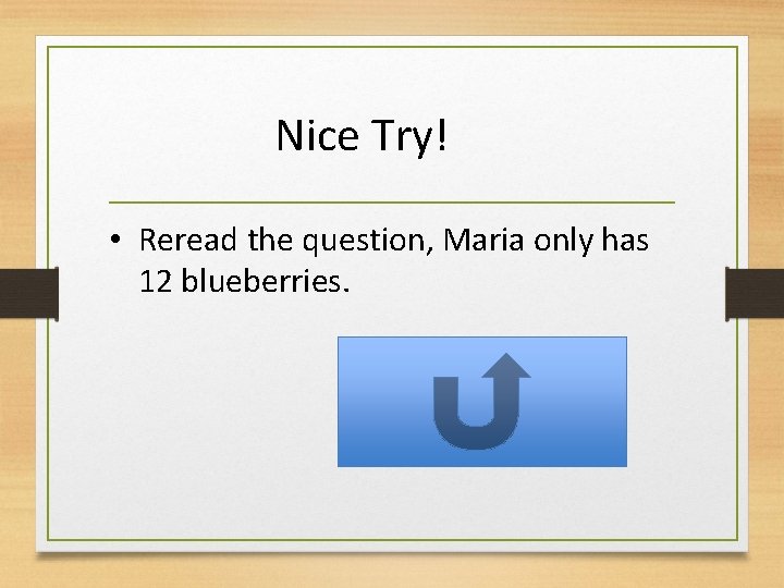 Nice Try! • Reread the question, Maria only has 12 blueberries. 