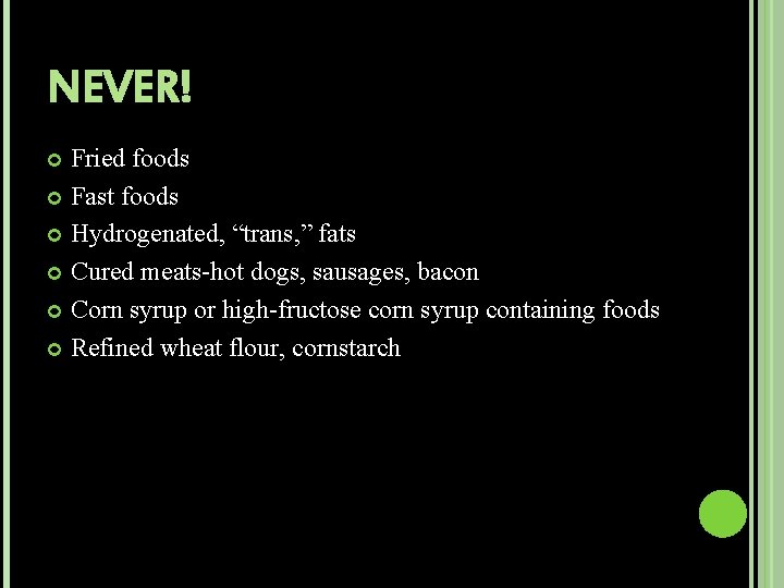 NEVER! Fried foods Fast foods Hydrogenated, “trans, ” fats Cured meats-hot dogs, sausages, bacon