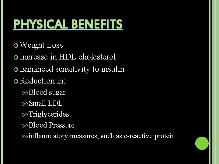 PHYSICAL BENEFITS Weight Loss Increase in HDL cholesterol Enhanced sensitivity to insulin Reduction in: