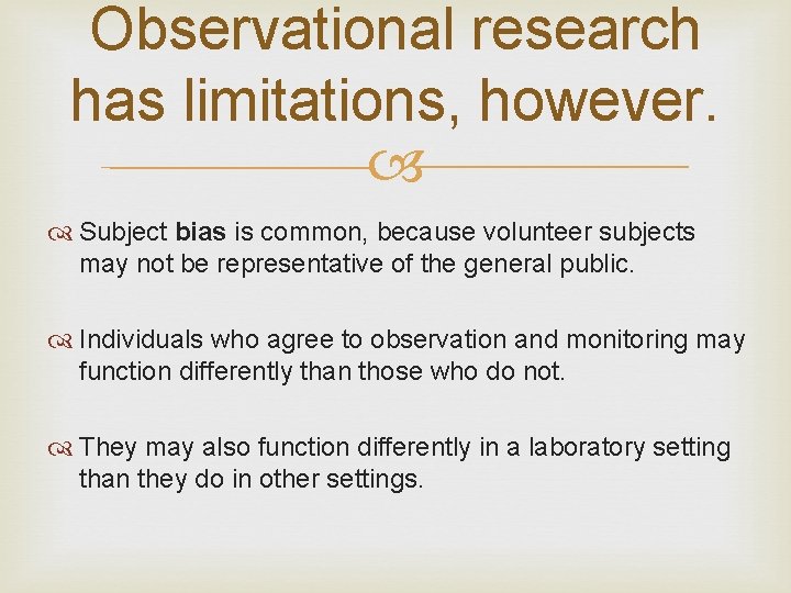 Observational research has limitations, however. Subject bias is common, because volunteer subjects may not