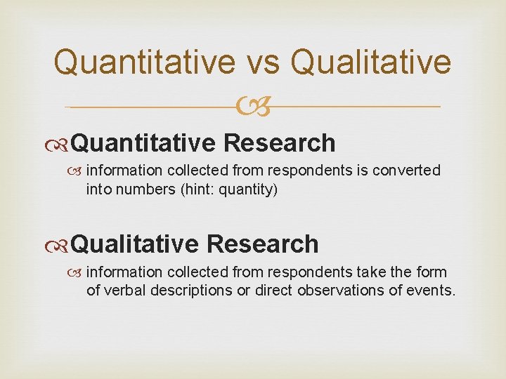 Quantitative vs Qualitative Quantitative Research information collected from respondents is converted into numbers (hint: