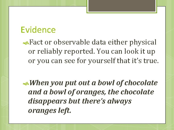 Evidence Fact or observable data either physical or reliably reported. You can look it