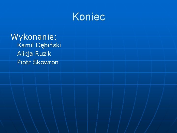 Koniec Wykonanie: Kamil Dębiński Alicja Ruzik Piotr Skowron 