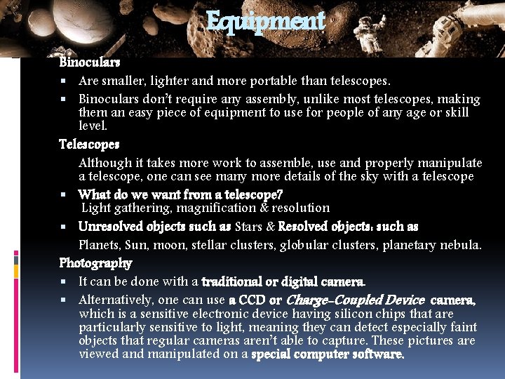 Equipment Binoculars Are smaller, lighter and more portable than telescopes. Binoculars don’t require any