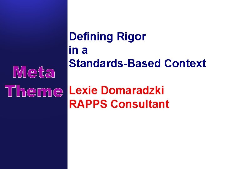 Meta Theme Defining Rigor in a Standards-Based Context Lexie Domaradzki RAPPS Consultant 