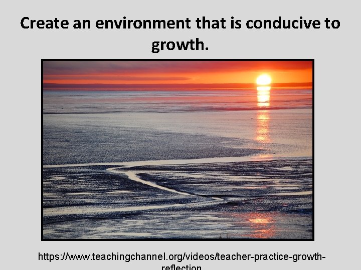 Create an environment that is conducive to growth. https: //www. teachingchannel. org/videos/teacher-practice-growth- 