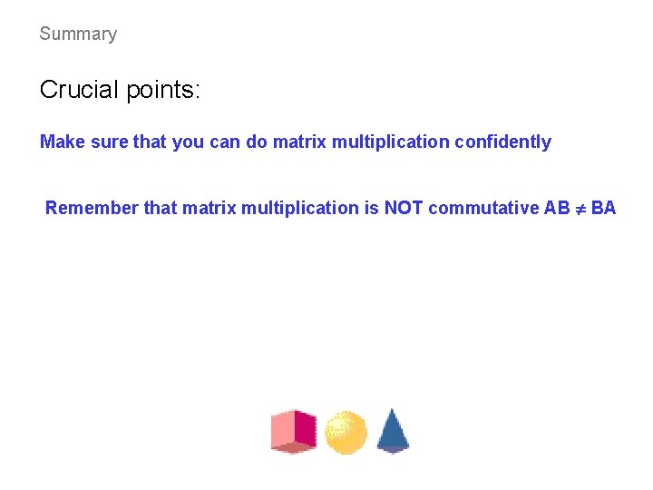 Summary Crucial points: Make sure that you can do matrix multiplication confidently Remember that