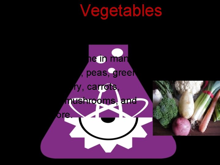 Vegetables • Vegetables come in many varieties. • Broccoli, corn, peas, green beans, lettuce,