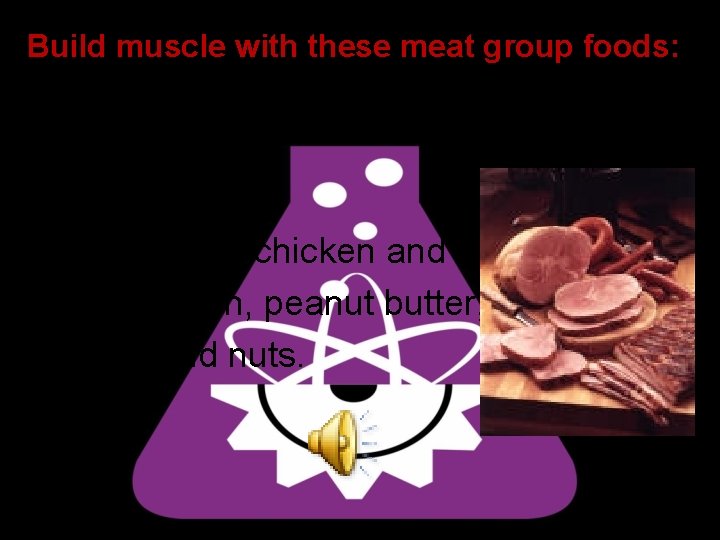 Build muscle with these meat group foods: • Beef, pork, chicken and turkey, fish,