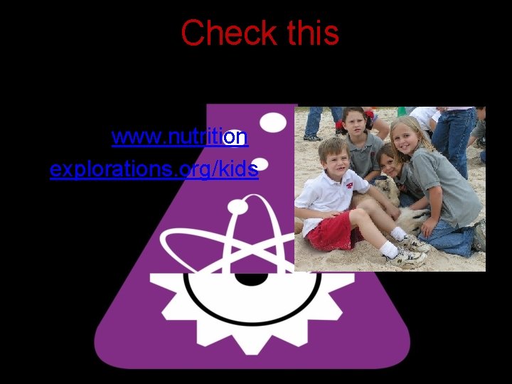 Check this • Go to www. nutrition explorations. org/kids 