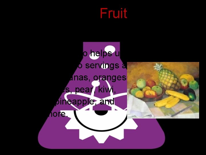 Fruit • Fiber in fruit also helps us digest our food. • Eat at