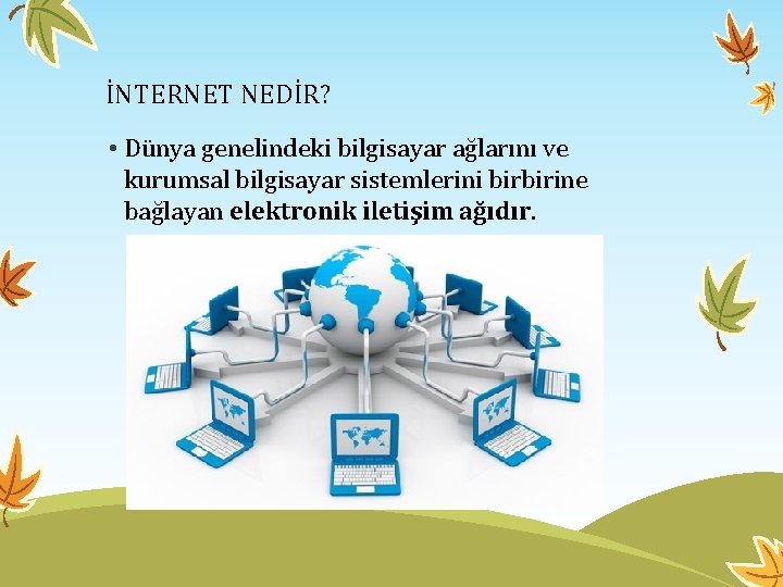 İNTERNET NEDİR? • Dünya genelindeki bilgisayar ağlarını ve kurumsal bilgisayar sistemlerini birbirine bağlayan elektronik