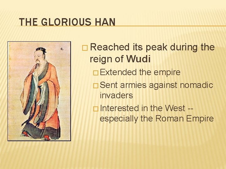 THE GLORIOUS HAN � Reached its peak during the reign of Wudi � Extended