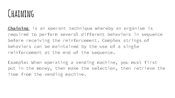 Chaining is an operant technique whereby an organism is required to perform several different