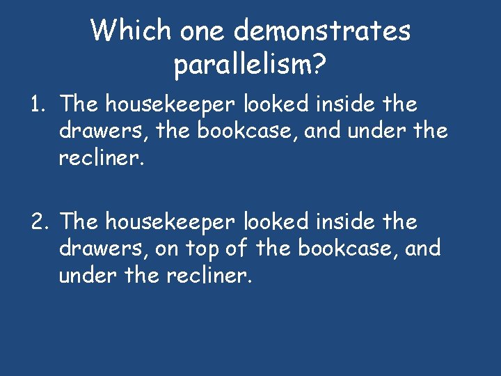 Which one demonstrates parallelism? 1. The housekeeper looked inside the drawers, the bookcase, and