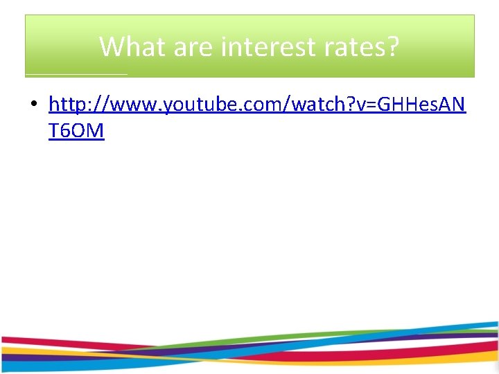 What are interest rates? • http: //www. youtube. com/watch? v=GHHes. AN T 6 OM