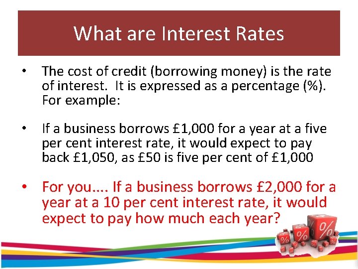 What are Interest Rates • The cost of credit (borrowing money) is the rate