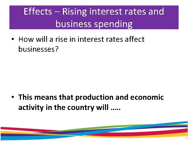 Effects – Rising interest rates and business spending • How will a rise in