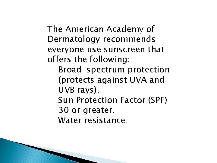 The American Academy of Dermatology recommends everyone use sunscreen that offers the following: Broad-spectrum