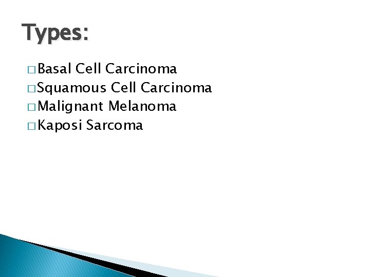 Types: � Basal Cell Carcinoma � Squamous Cell Carcinoma � Malignant Melanoma � Kaposi